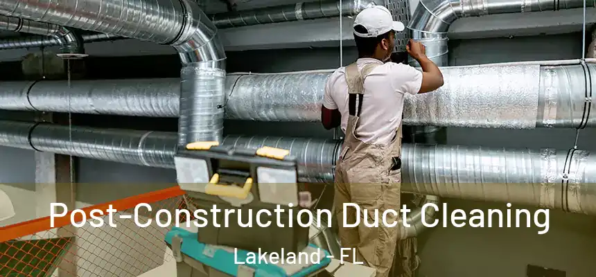Post-Construction Duct Cleaning Lakeland - FL